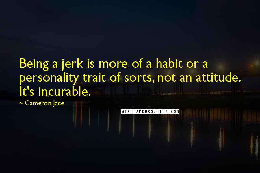 Cameron Jace Quotes: Being a jerk is more of a habit or a personality trait of sorts, not an attitude. It's incurable.