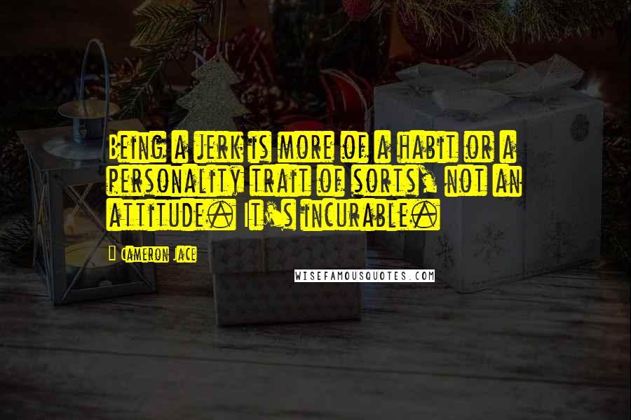 Cameron Jace Quotes: Being a jerk is more of a habit or a personality trait of sorts, not an attitude. It's incurable.