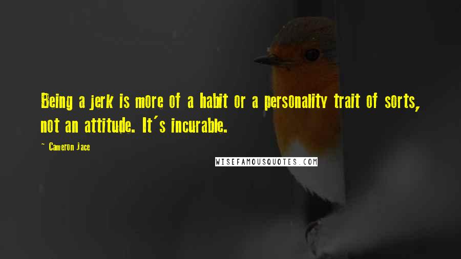 Cameron Jace Quotes: Being a jerk is more of a habit or a personality trait of sorts, not an attitude. It's incurable.