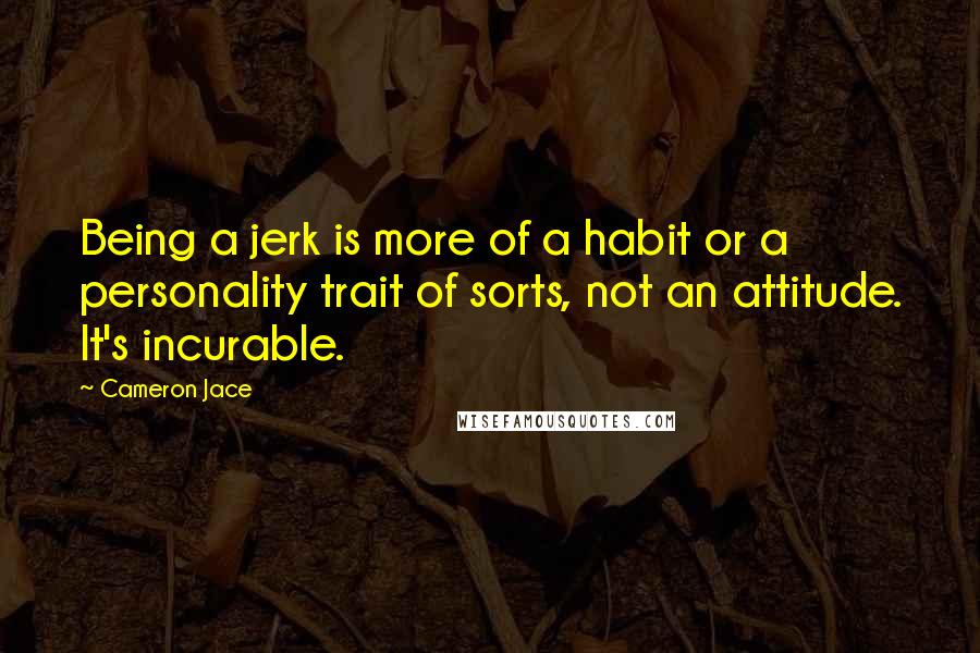 Cameron Jace Quotes: Being a jerk is more of a habit or a personality trait of sorts, not an attitude. It's incurable.