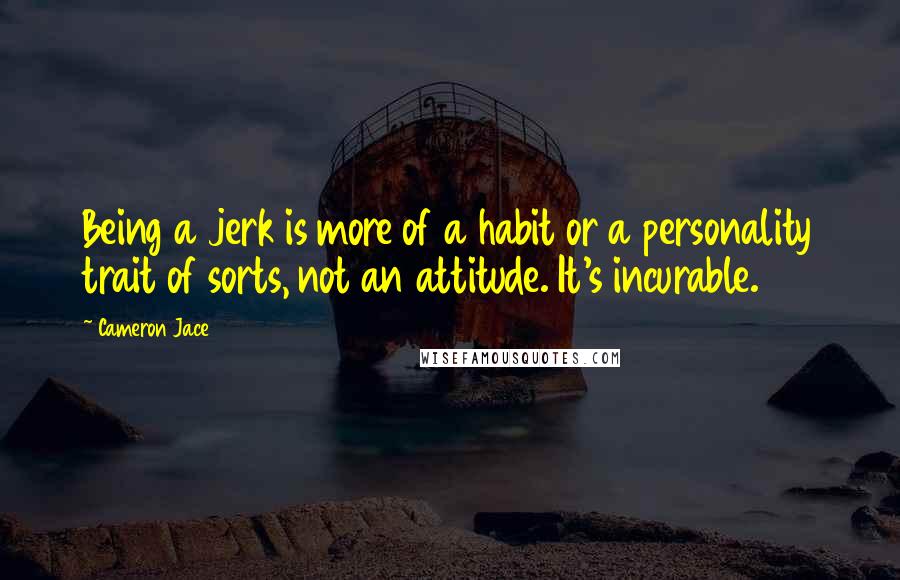 Cameron Jace Quotes: Being a jerk is more of a habit or a personality trait of sorts, not an attitude. It's incurable.