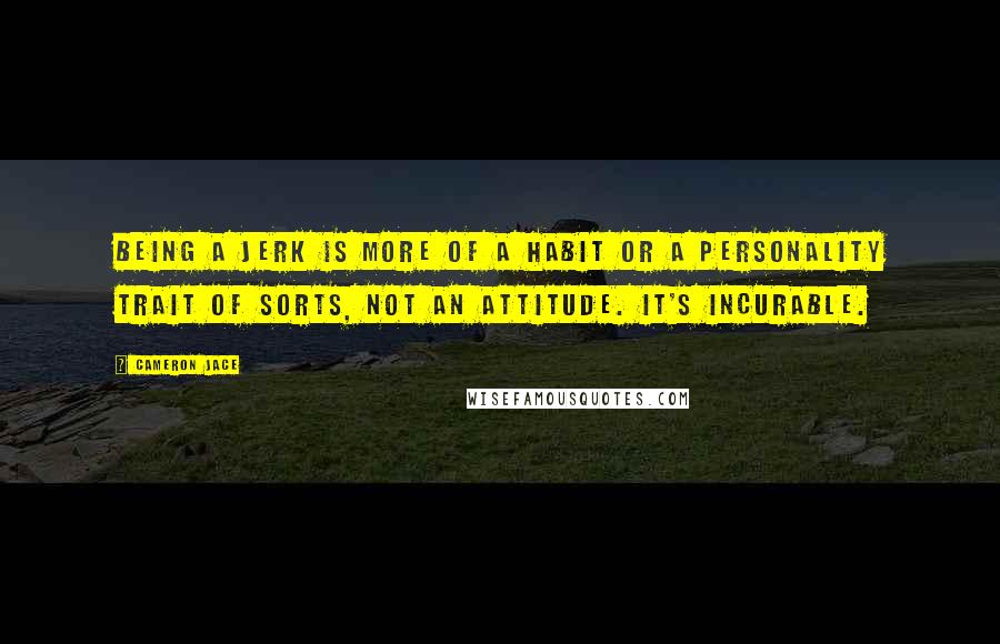 Cameron Jace Quotes: Being a jerk is more of a habit or a personality trait of sorts, not an attitude. It's incurable.