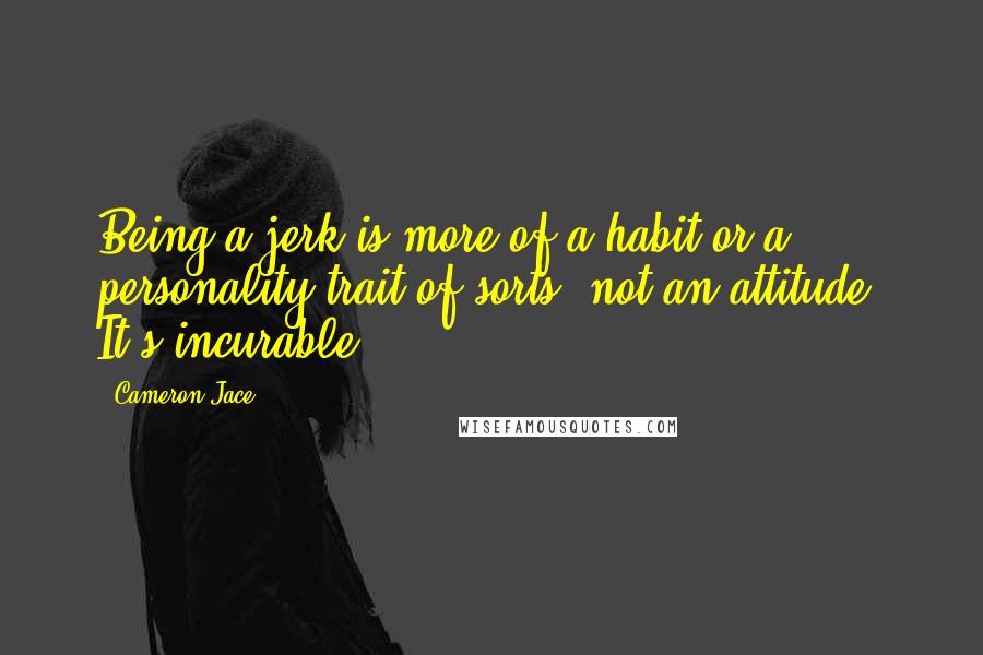 Cameron Jace Quotes: Being a jerk is more of a habit or a personality trait of sorts, not an attitude. It's incurable.