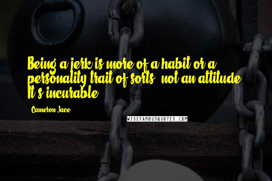 Cameron Jace Quotes: Being a jerk is more of a habit or a personality trait of sorts, not an attitude. It's incurable.