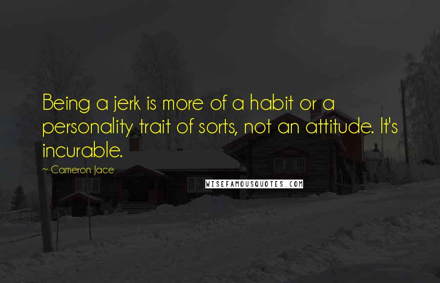 Cameron Jace Quotes: Being a jerk is more of a habit or a personality trait of sorts, not an attitude. It's incurable.