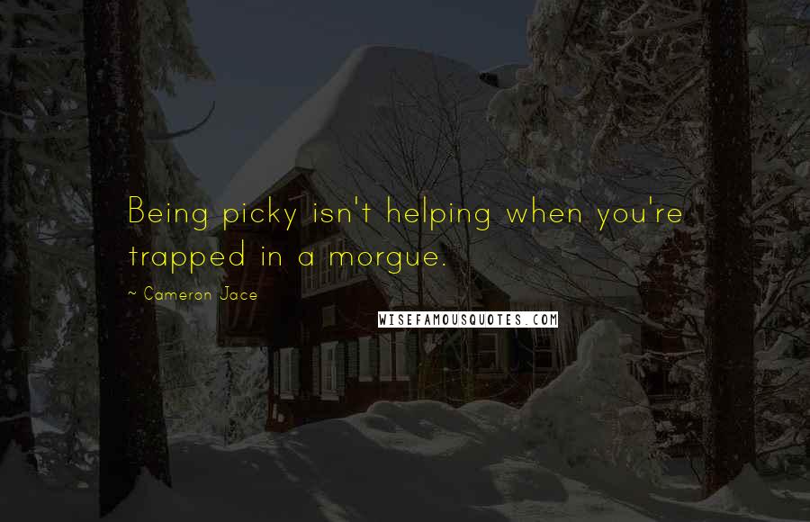 Cameron Jace Quotes: Being picky isn't helping when you're trapped in a morgue.