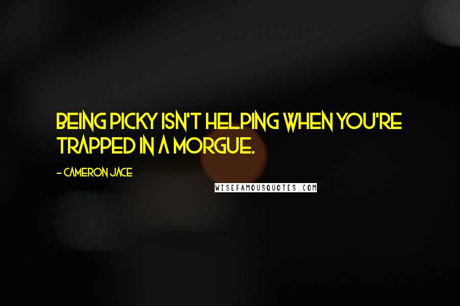 Cameron Jace Quotes: Being picky isn't helping when you're trapped in a morgue.