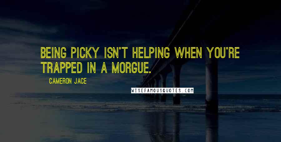 Cameron Jace Quotes: Being picky isn't helping when you're trapped in a morgue.