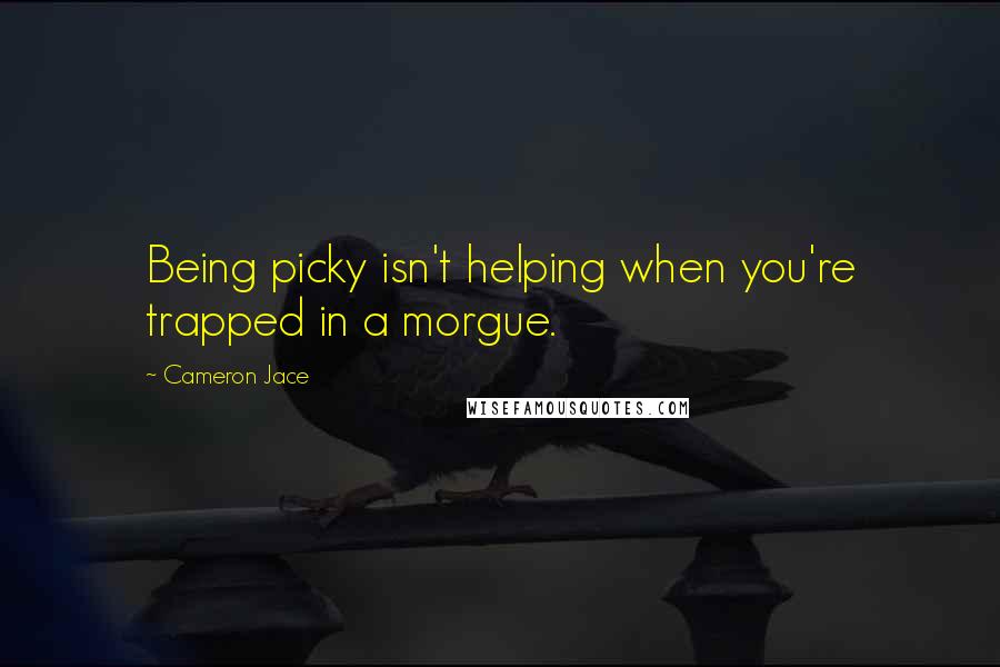 Cameron Jace Quotes: Being picky isn't helping when you're trapped in a morgue.