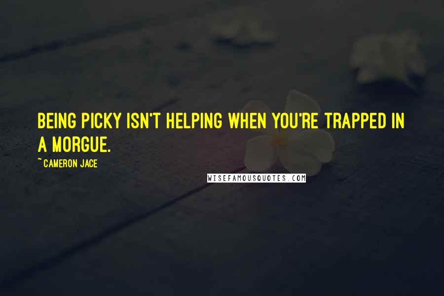 Cameron Jace Quotes: Being picky isn't helping when you're trapped in a morgue.