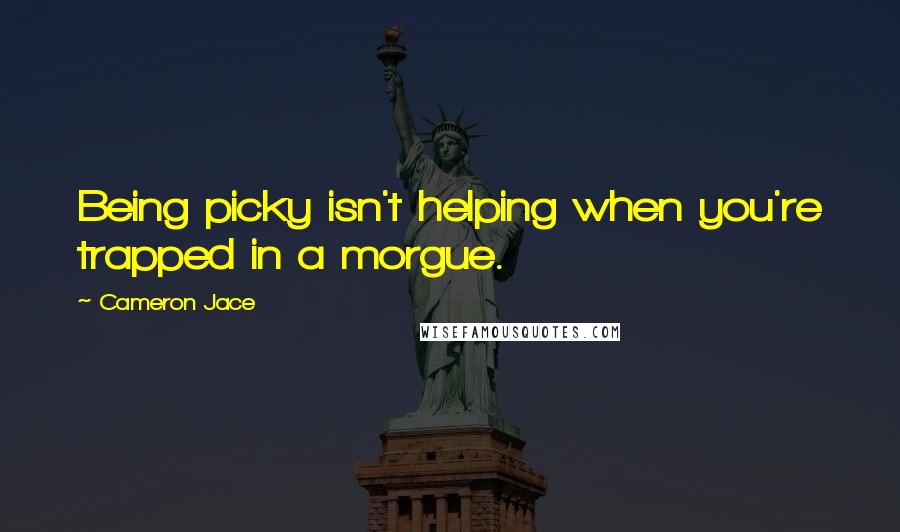 Cameron Jace Quotes: Being picky isn't helping when you're trapped in a morgue.