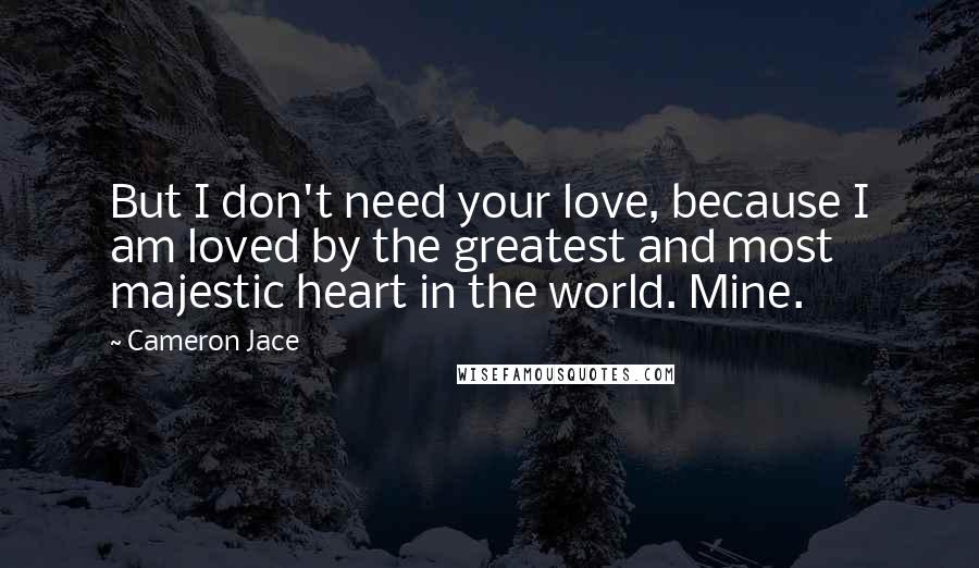 Cameron Jace Quotes: But I don't need your love, because I am loved by the greatest and most majestic heart in the world. Mine.