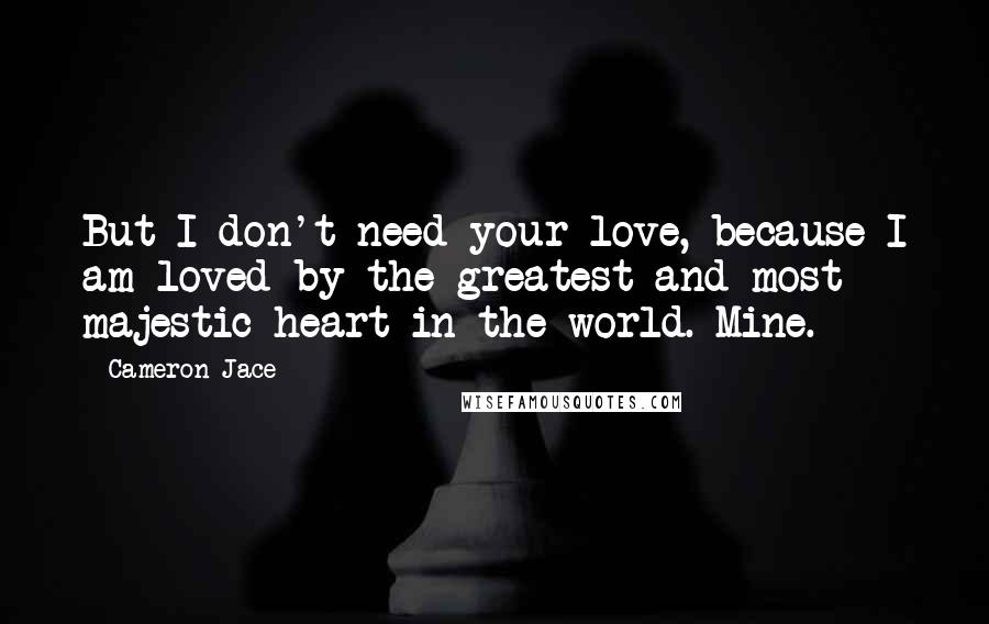 Cameron Jace Quotes: But I don't need your love, because I am loved by the greatest and most majestic heart in the world. Mine.