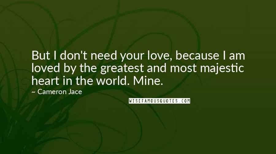 Cameron Jace Quotes: But I don't need your love, because I am loved by the greatest and most majestic heart in the world. Mine.