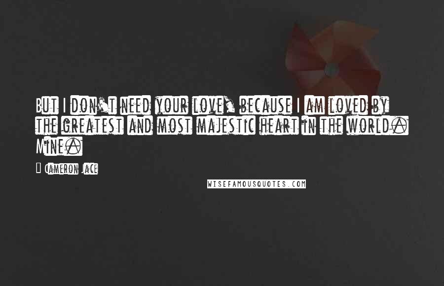 Cameron Jace Quotes: But I don't need your love, because I am loved by the greatest and most majestic heart in the world. Mine.
