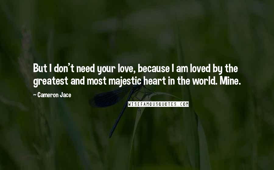 Cameron Jace Quotes: But I don't need your love, because I am loved by the greatest and most majestic heart in the world. Mine.