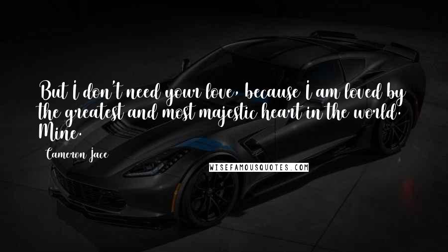 Cameron Jace Quotes: But I don't need your love, because I am loved by the greatest and most majestic heart in the world. Mine.