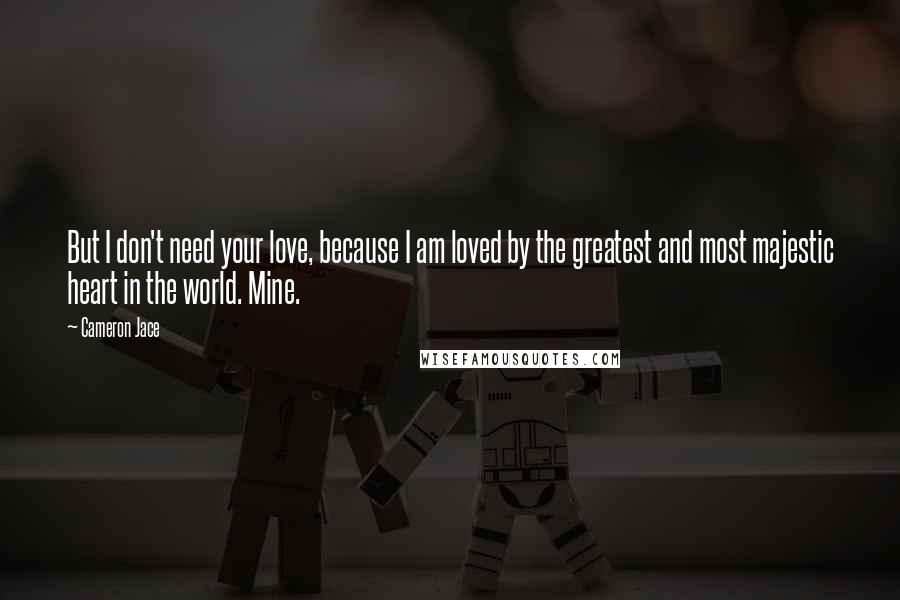 Cameron Jace Quotes: But I don't need your love, because I am loved by the greatest and most majestic heart in the world. Mine.