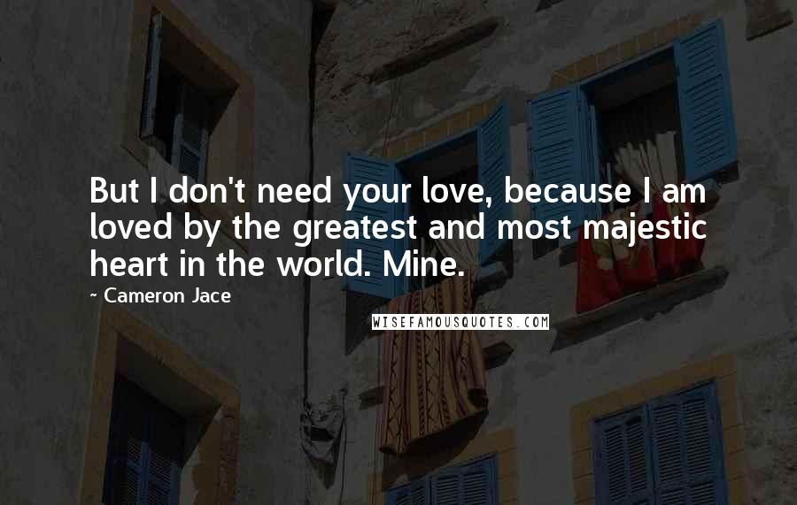 Cameron Jace Quotes: But I don't need your love, because I am loved by the greatest and most majestic heart in the world. Mine.