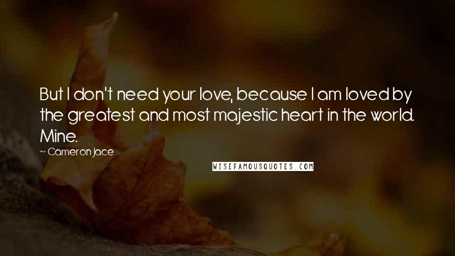 Cameron Jace Quotes: But I don't need your love, because I am loved by the greatest and most majestic heart in the world. Mine.
