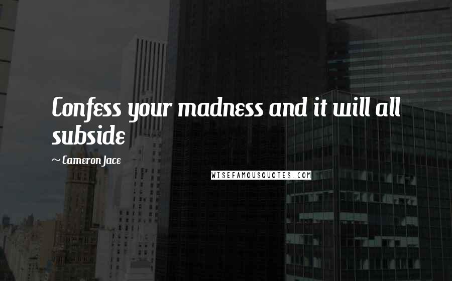 Cameron Jace Quotes: Confess your madness and it will all subside