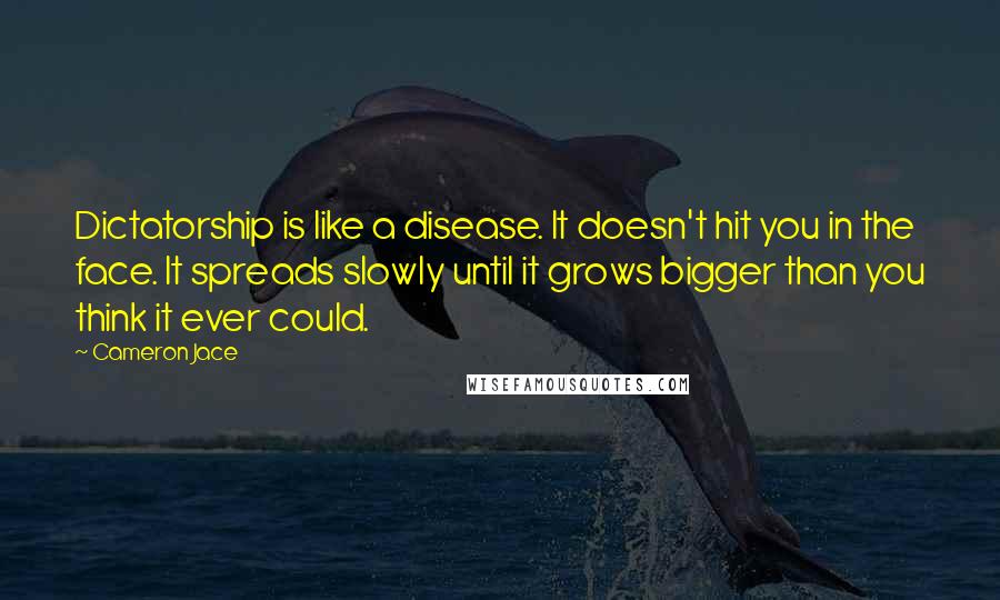 Cameron Jace Quotes: Dictatorship is like a disease. It doesn't hit you in the face. It spreads slowly until it grows bigger than you think it ever could.