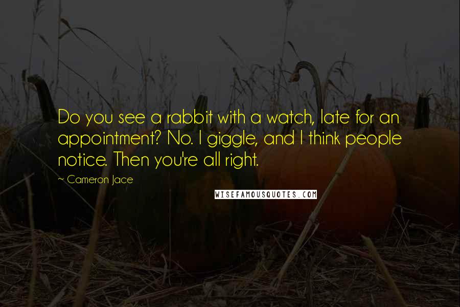 Cameron Jace Quotes: Do you see a rabbit with a watch, late for an appointment? No. I giggle, and I think people notice. Then you're all right.