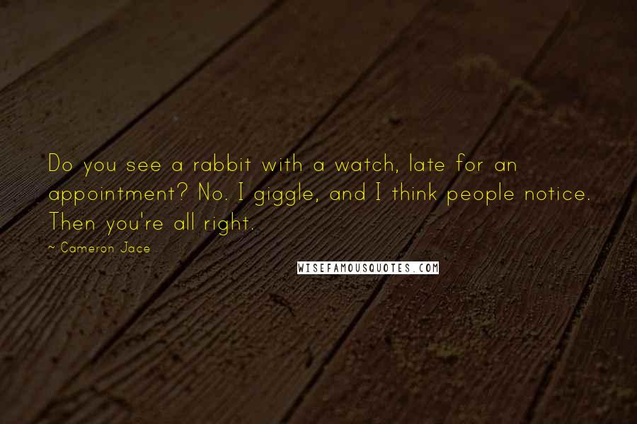 Cameron Jace Quotes: Do you see a rabbit with a watch, late for an appointment? No. I giggle, and I think people notice. Then you're all right.