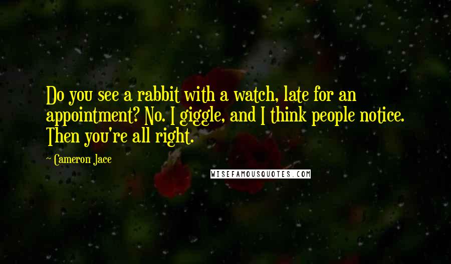 Cameron Jace Quotes: Do you see a rabbit with a watch, late for an appointment? No. I giggle, and I think people notice. Then you're all right.