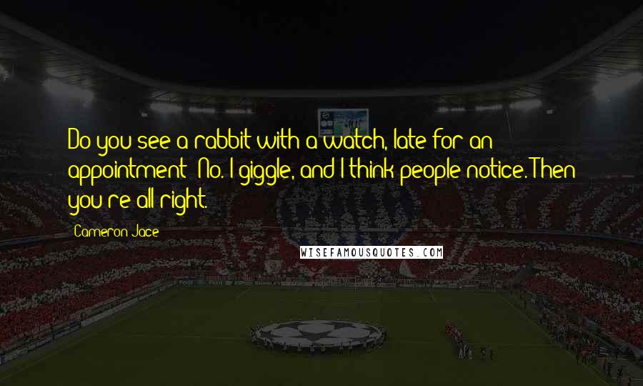 Cameron Jace Quotes: Do you see a rabbit with a watch, late for an appointment? No. I giggle, and I think people notice. Then you're all right.