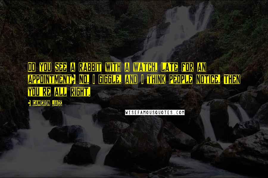 Cameron Jace Quotes: Do you see a rabbit with a watch, late for an appointment? No. I giggle, and I think people notice. Then you're all right.