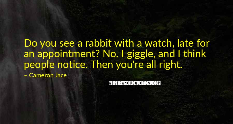 Cameron Jace Quotes: Do you see a rabbit with a watch, late for an appointment? No. I giggle, and I think people notice. Then you're all right.