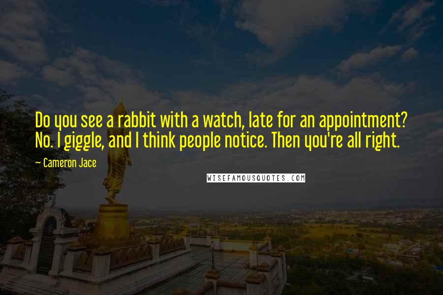 Cameron Jace Quotes: Do you see a rabbit with a watch, late for an appointment? No. I giggle, and I think people notice. Then you're all right.