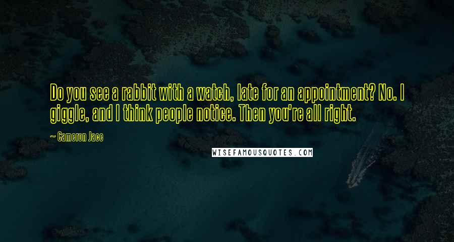 Cameron Jace Quotes: Do you see a rabbit with a watch, late for an appointment? No. I giggle, and I think people notice. Then you're all right.