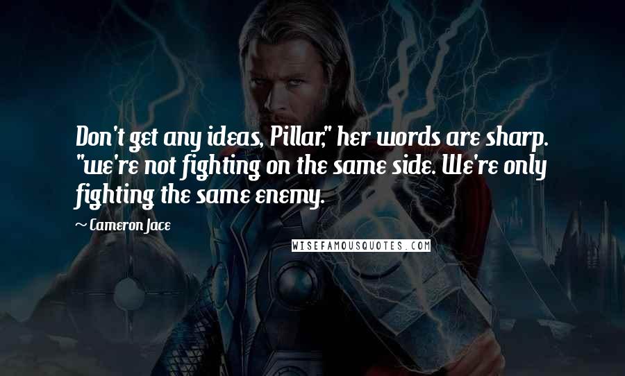 Cameron Jace Quotes: Don't get any ideas, Pillar," her words are sharp. "we're not fighting on the same side. We're only fighting the same enemy.