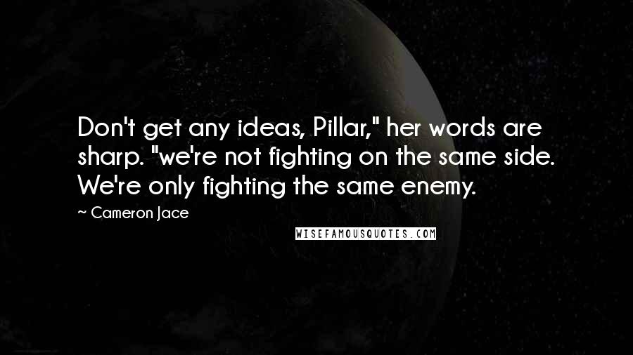 Cameron Jace Quotes: Don't get any ideas, Pillar," her words are sharp. "we're not fighting on the same side. We're only fighting the same enemy.