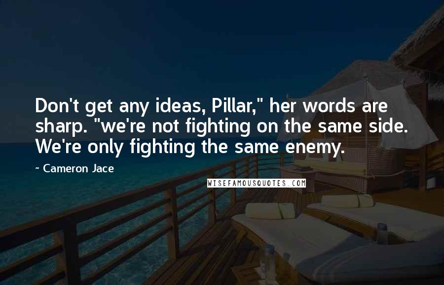 Cameron Jace Quotes: Don't get any ideas, Pillar," her words are sharp. "we're not fighting on the same side. We're only fighting the same enemy.