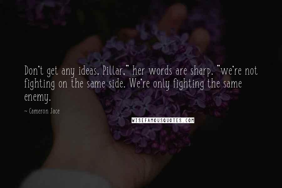 Cameron Jace Quotes: Don't get any ideas, Pillar," her words are sharp. "we're not fighting on the same side. We're only fighting the same enemy.