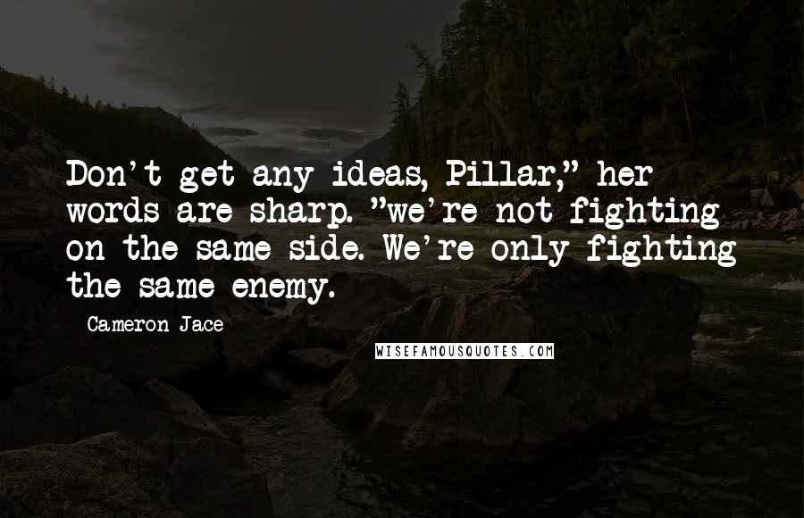 Cameron Jace Quotes: Don't get any ideas, Pillar," her words are sharp. "we're not fighting on the same side. We're only fighting the same enemy.
