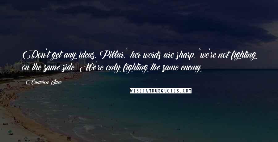Cameron Jace Quotes: Don't get any ideas, Pillar," her words are sharp. "we're not fighting on the same side. We're only fighting the same enemy.