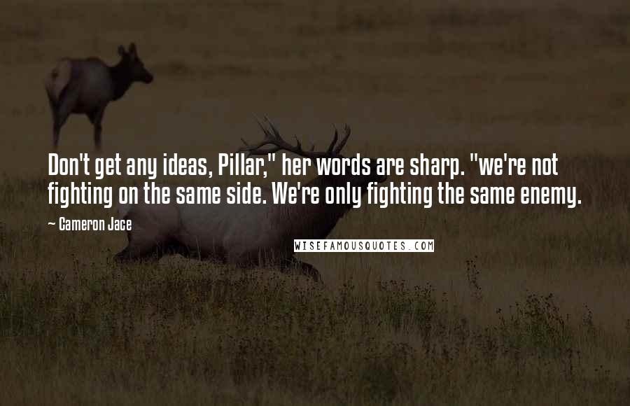 Cameron Jace Quotes: Don't get any ideas, Pillar," her words are sharp. "we're not fighting on the same side. We're only fighting the same enemy.