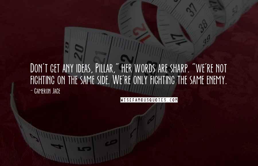 Cameron Jace Quotes: Don't get any ideas, Pillar," her words are sharp. "we're not fighting on the same side. We're only fighting the same enemy.