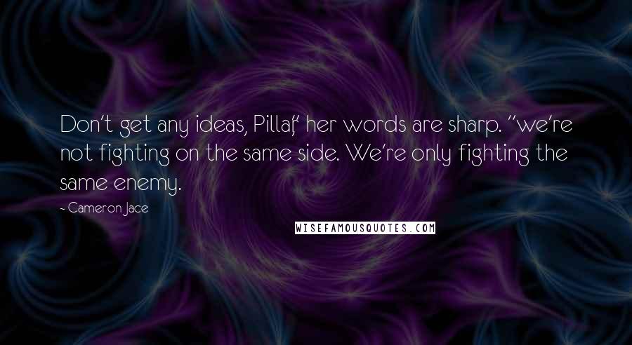 Cameron Jace Quotes: Don't get any ideas, Pillar," her words are sharp. "we're not fighting on the same side. We're only fighting the same enemy.