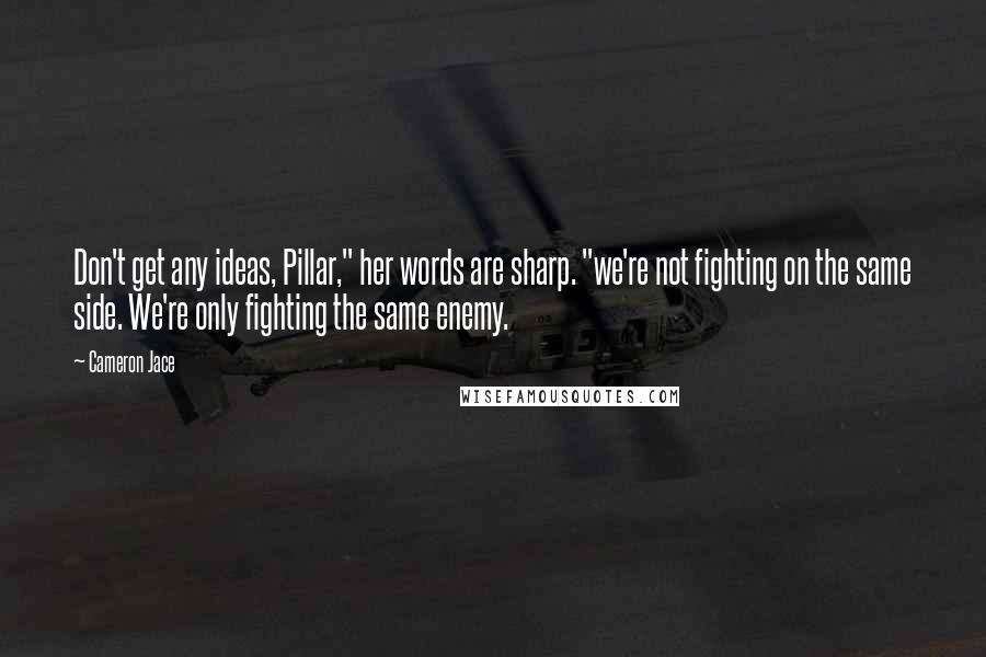 Cameron Jace Quotes: Don't get any ideas, Pillar," her words are sharp. "we're not fighting on the same side. We're only fighting the same enemy.