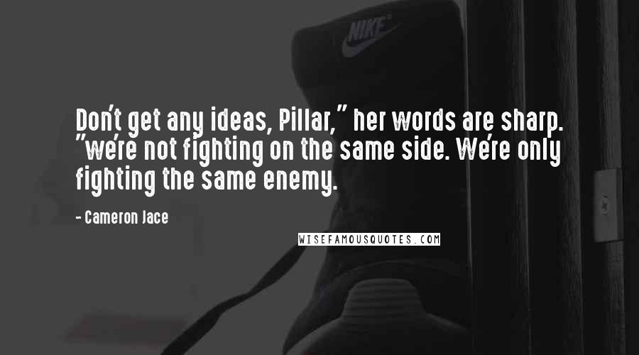 Cameron Jace Quotes: Don't get any ideas, Pillar," her words are sharp. "we're not fighting on the same side. We're only fighting the same enemy.