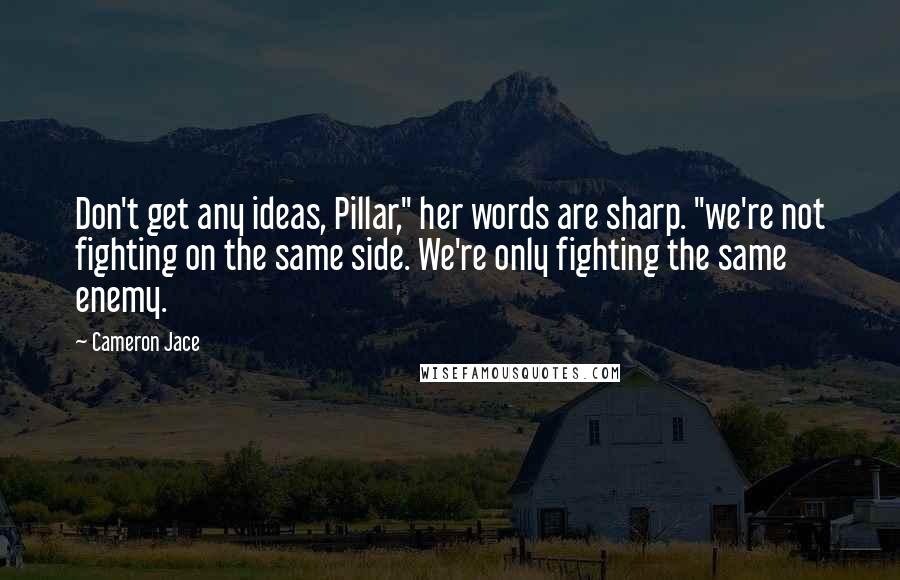 Cameron Jace Quotes: Don't get any ideas, Pillar," her words are sharp. "we're not fighting on the same side. We're only fighting the same enemy.