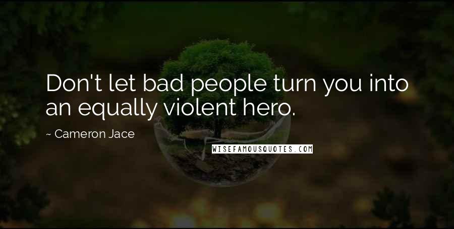 Cameron Jace Quotes: Don't let bad people turn you into an equally violent hero.