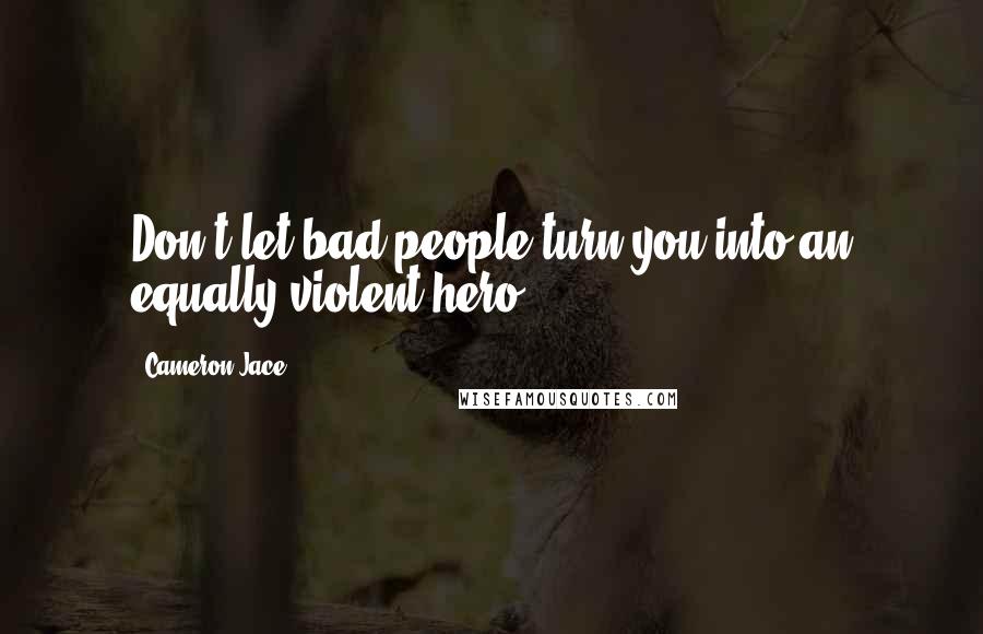 Cameron Jace Quotes: Don't let bad people turn you into an equally violent hero.