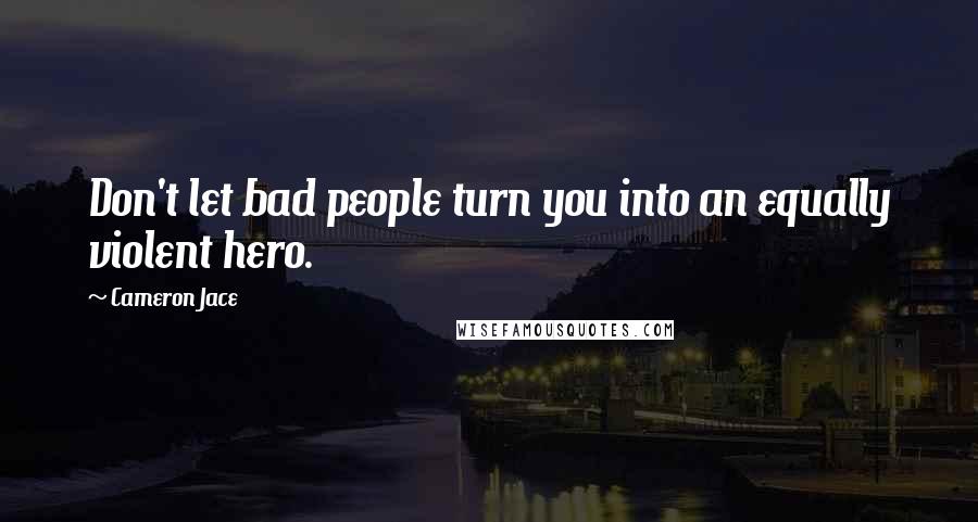 Cameron Jace Quotes: Don't let bad people turn you into an equally violent hero.