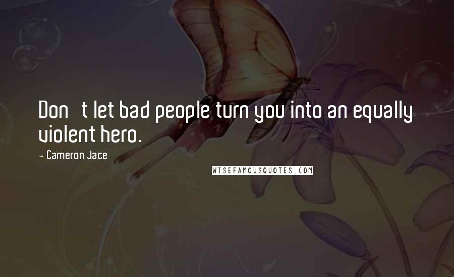 Cameron Jace Quotes: Don't let bad people turn you into an equally violent hero.